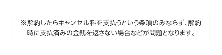 消費者庁のリーフレットの注記にある、解約時に支払済みの金銭を返さない条項も問題になるという説明